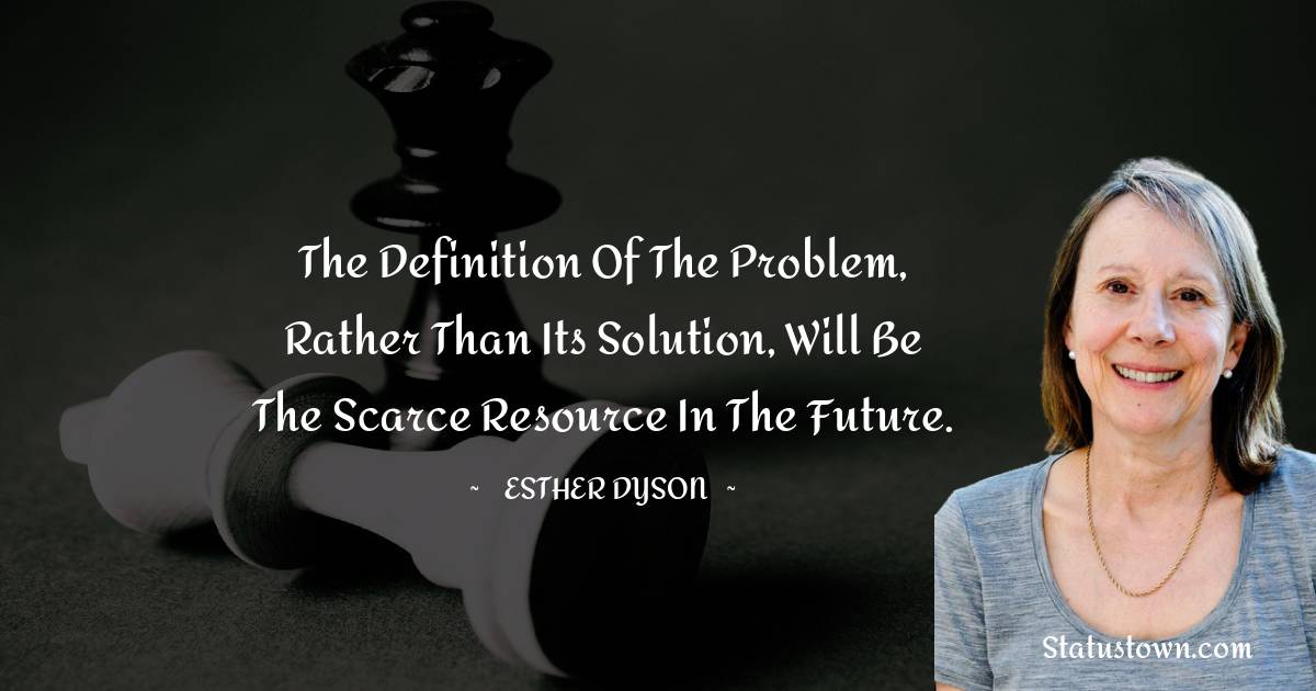 Esther Dyson Quotes - The definition of the problem, rather than its solution, will be the scarce resource in the future.